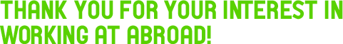THANK YOU FOR YOUR INTEREST IN WORKING AT ABROAD